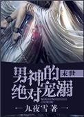 男神的绝对宠溺末世九夜雪