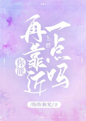 你能再靠近一点吗 作者·纷纷和光全文免费阅读