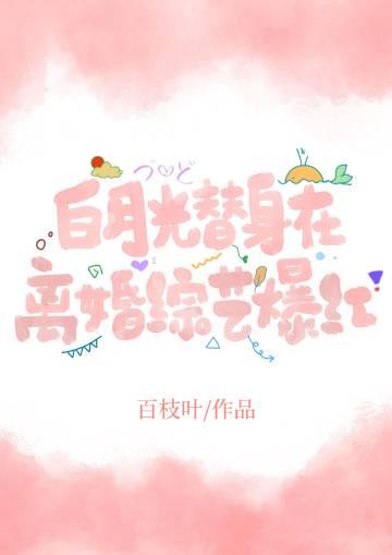 白月光替身在离婚综艺爆红百枝叶