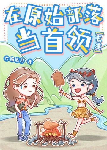 在原始部落当首领(基建)gl全本