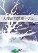 大魔法师她重生之后 百度