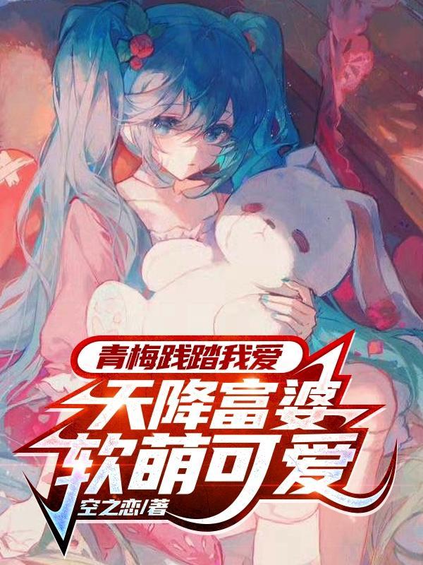 青梅践踏我爱天降富婆软萌可爱