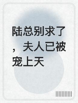 陆总别求了夫人已被宠上天文字是把免费的是什么