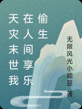 天灾末世我在人间享乐偷生 无限风光小能豆