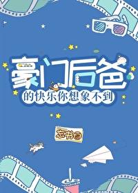 穿成豪门后爸我哈哈哈哈哈哈哈哈晋江