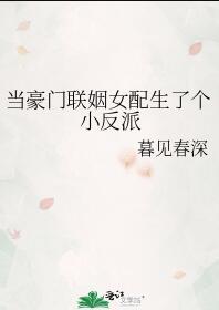 当豪门联姻女配生了个小反派作者暮见春深